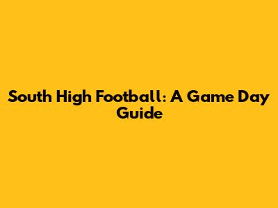 South High Football: A Game Day Guide