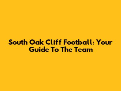 South Oak Cliff Football: Your Guide To The Team