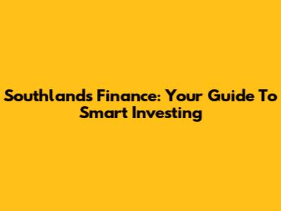 Southland's Finance: Your Guide To Smart Investing