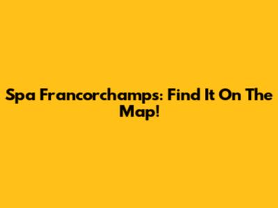 Spa Francorchamps: Find It On The Map!