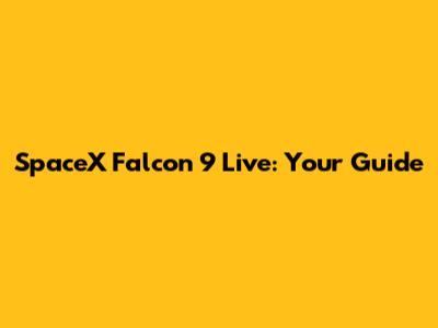 SpaceX Falcon 9 Live: Your Guide