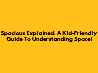 Spacious Explained: A Kid-Friendly Guide To Understanding Space!
