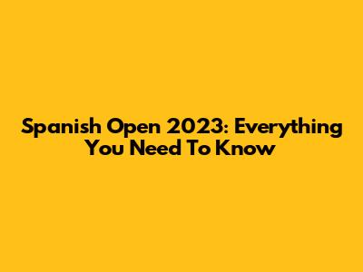 Spanish Open 2023: Everything You Need To Know