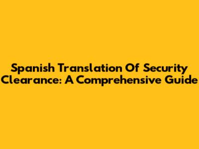 Spanish Translation Of Security Clearance: A Comprehensive Guide