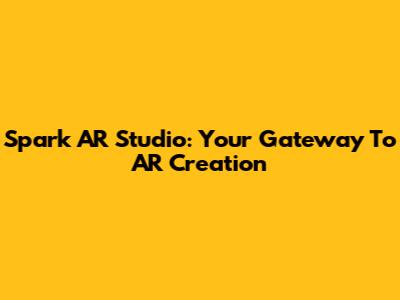 Spark AR Studio: Your Gateway To AR Creation