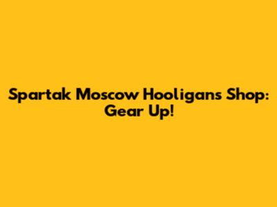 Spartak Moscow Hooligans Shop: Gear Up!