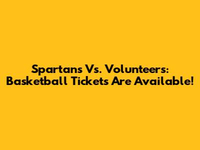 Spartans Vs. Volunteers: Basketball Tickets Are Available!
