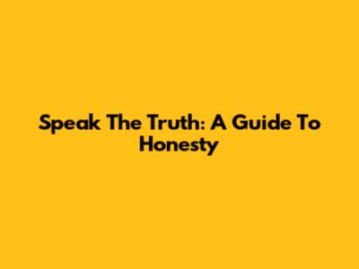 Speak The Truth: A Guide To Honesty