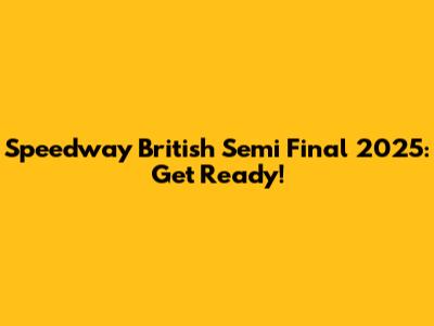 Speedway British Semi Final 2025: Get Ready!