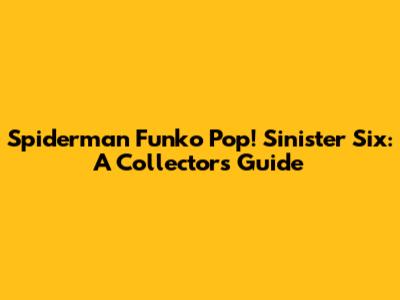 Spiderman Funko Pop! Sinister Six: A Collector's Guide