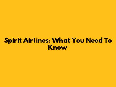Spirit Airlines: What You Need To Know