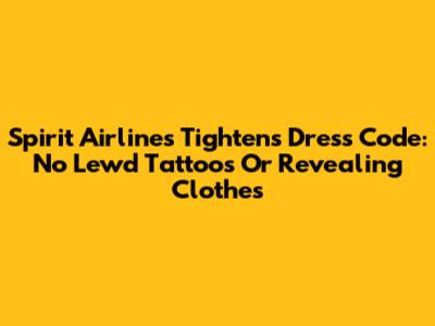 Spirit Airlines Tightens Dress Code: No Lewd Tattoos Or Revealing Clothes