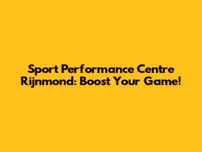 Sport Performance Centre Rijnmond: Boost Your Game!
