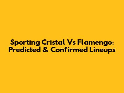 Sporting Cristal Vs Flamengo: Predicted & Confirmed Lineups