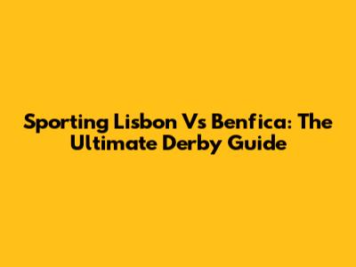 Sporting Lisbon Vs Benfica: The Ultimate Derby Guide