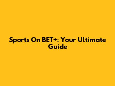 Sports On BET+: Your Ultimate Guide
