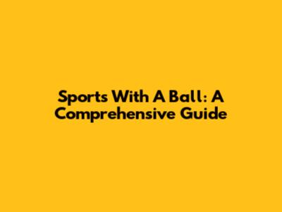 Sports With A Ball: A Comprehensive Guide