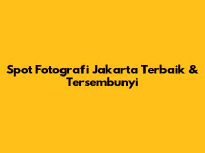Spot Fotografi Jakarta Terbaik & Tersembunyi