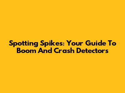 Spotting Spikes: Your Guide To Boom And Crash Detectors