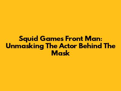 Squid Game's Front Man: Unmasking The Actor Behind The Mask