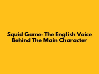 Squid Game: The English Voice Behind The Main Character