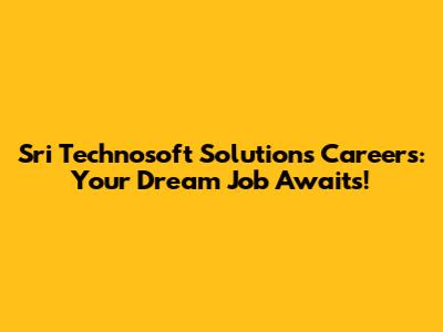 Sri Technosoft Solutions Careers: Your Dream Job Awaits!