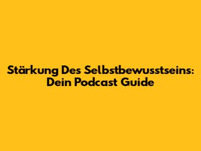 Stärkung Des Selbstbewusstseins: Dein Podcast Guide