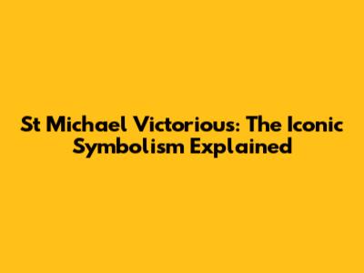 St Michael Victorious: The Iconic Symbolism Explained