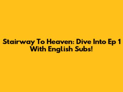 Stairway To Heaven: Dive Into Ep 1 With English Subs!