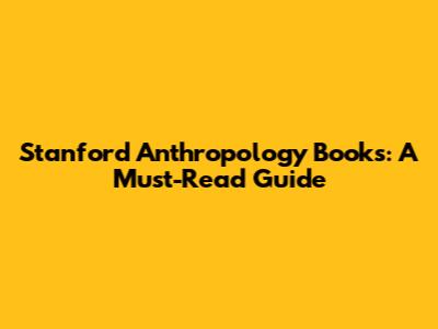 Stanford Anthropology Books: A Must-Read Guide