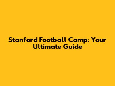 Stanford Football Camp: Your Ultimate Guide