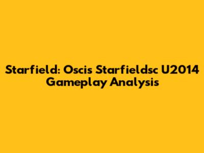 Starfield: Oscis Starfieldsc U2014 Gameplay Analysis