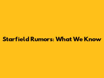 Starfield Rumors: What We Know