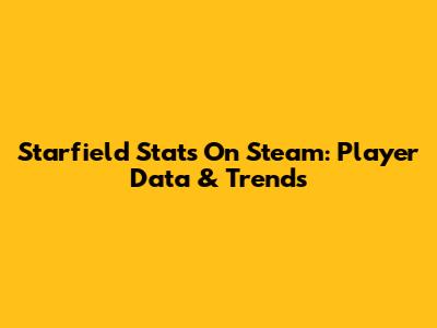 Starfield Stats On Steam: Player Data & Trends