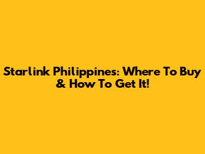 Starlink Philippines: Where To Buy & How To Get It!