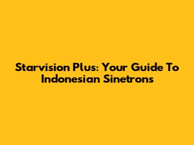 Starvision Plus: Your Guide To Indonesian Sinetrons