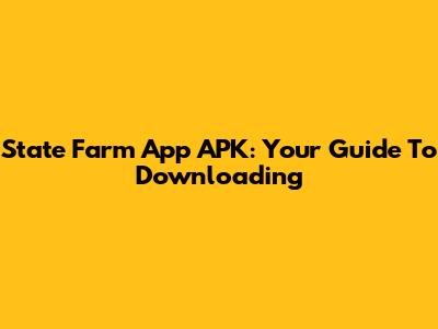 State Farm App APK: Your Guide To Downloading