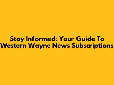 Stay Informed: Your Guide To Western Wayne News Subscriptions
