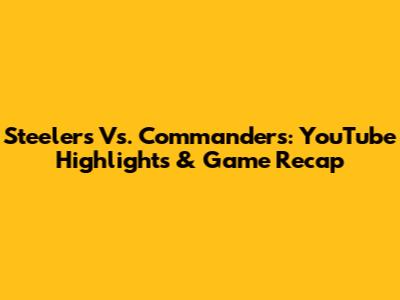 Steelers Vs. Commanders: YouTube Highlights & Game Recap