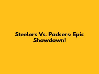 Steelers Vs. Packers: Epic Showdown!