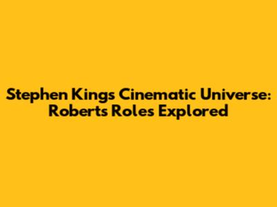 Stephen King's Cinematic Universe: Roberts' Roles Explored
