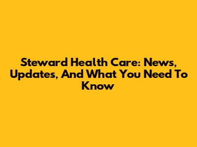Steward Health Care: News, Updates, And What You Need To Know