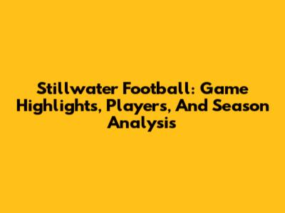 Stillwater Football: Game Highlights, Players, And Season Analysis
