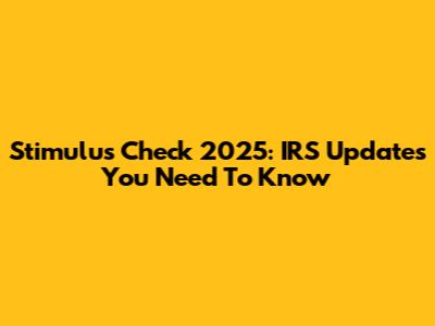 Stimulus Check 2025: IRS Updates You Need To Know