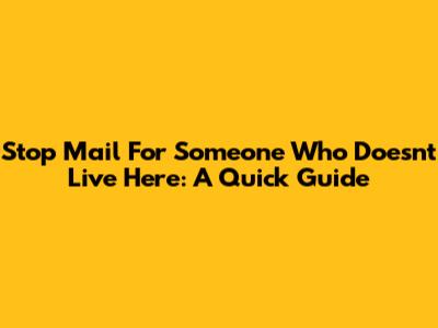Stop Mail For Someone Who Doesn't Live Here: A Quick Guide