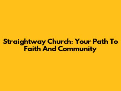 Straightway Church: Your Path To Faith And Community
