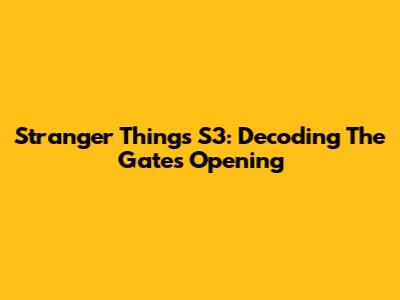 Stranger Things S3: Decoding The Gate's Opening