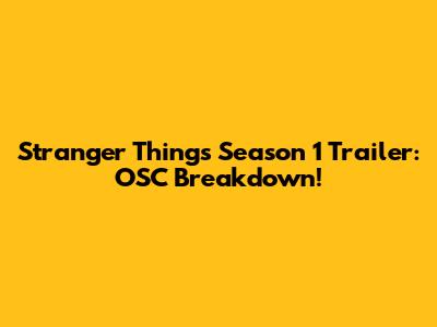 Stranger Things Season 1 Trailer: OSC Breakdown!