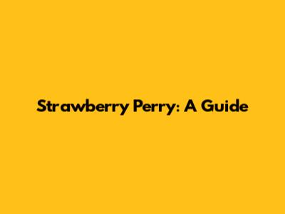 Strawberry Perry: A Guide