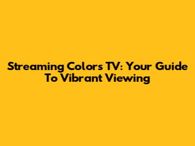 Streaming Colors TV: Your Guide To Vibrant Viewing